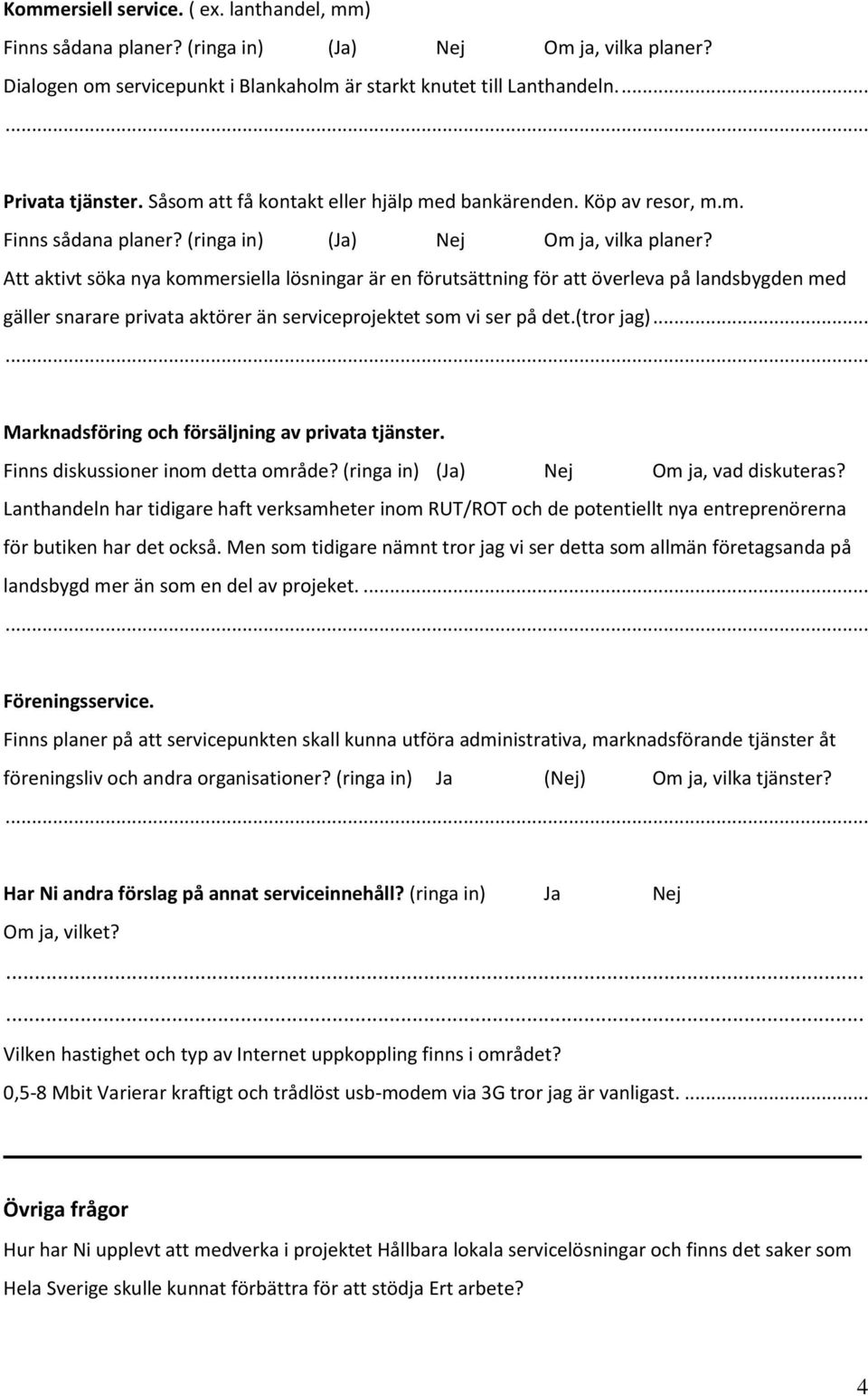 Att aktivt söka nya kommersiella lösningar är en förutsättning för att överleva på landsbygden med gäller snarare privata aktörer än serviceprojektet som vi ser på det.(tror jag).