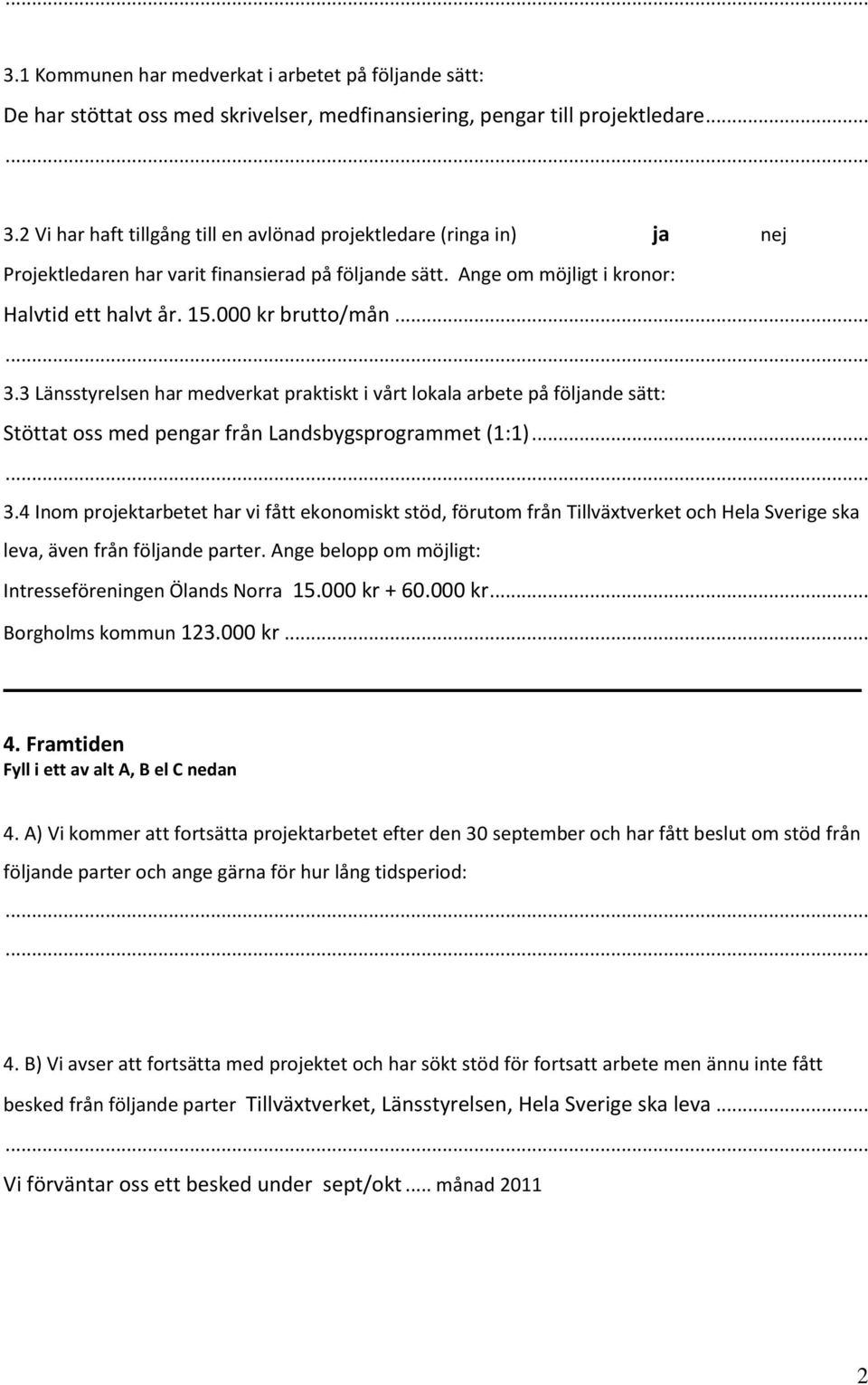 3 Länsstyrelsen har medverkat praktiskt i vårt lokala arbete på följande sätt: Stöttat oss med pengar från Landsbygsprogrammet (1:1)... 3.