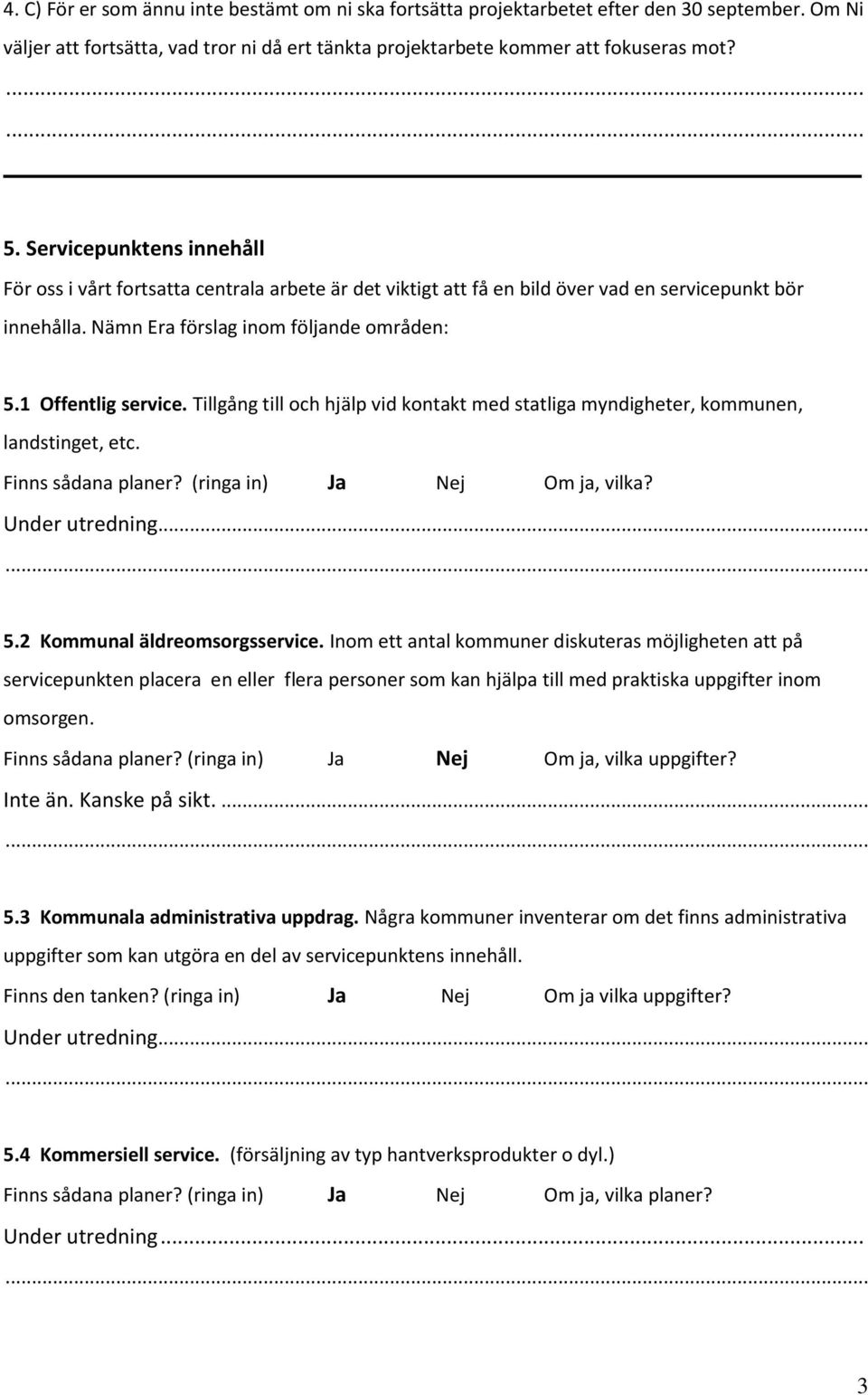 Tillgång till och hjälp vid kontakt med statliga myndigheter, kommunen, landstinget, etc. Finns sådana planer? (ringa in) Ja Nej Om ja, vilka? Under utredning... 5.2 Kommunal äldreomsorgsservice.