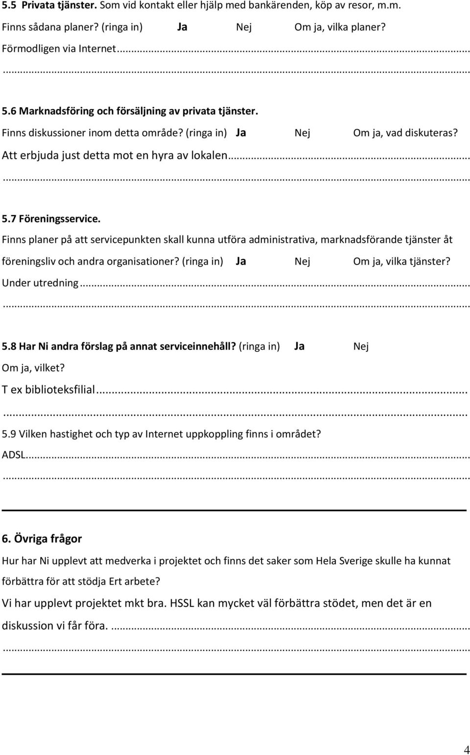 7 Föreningsservice. Finns planer på att servicepunkten skall kunna utföra administrativa, marknadsförande tjänster åt föreningsliv och andra organisationer? (ringa in) Ja Nej Om ja, vilka tjänster?