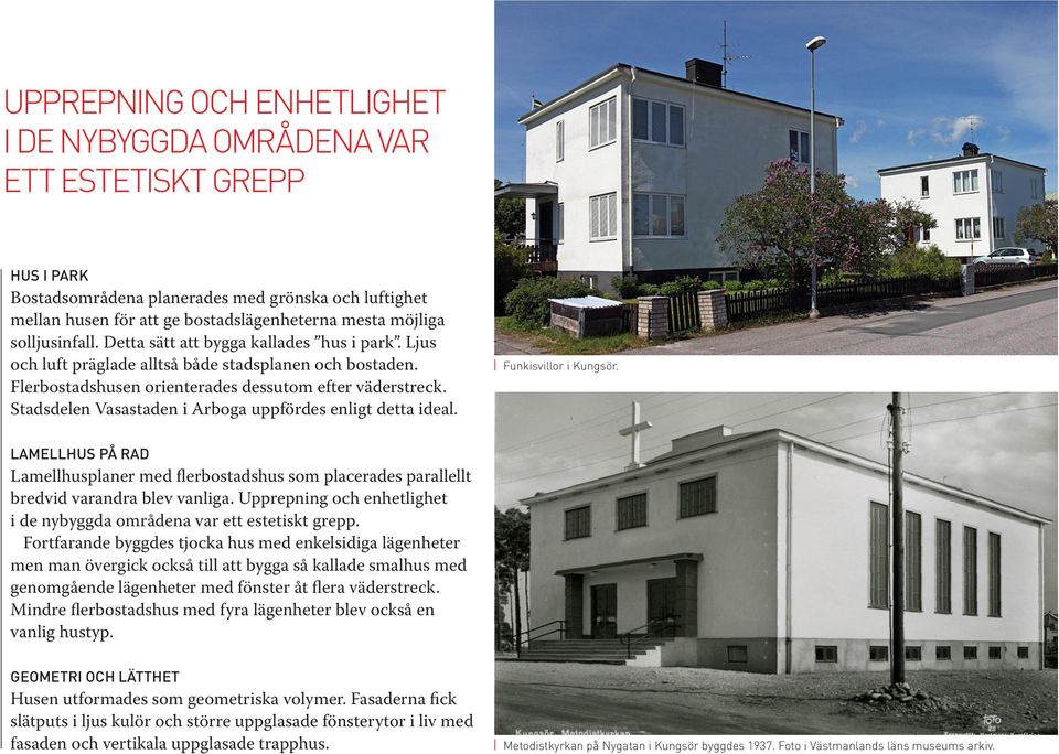 Stadsdelen Vasastaden i Arboga uppfördes enligt detta ideal. Funkisvillor i Kungsör. LAMELLHUS PÅ RAD Lamellhusplaner med flerbostadshus som placerades parallellt bredvid varandra blev vanliga.