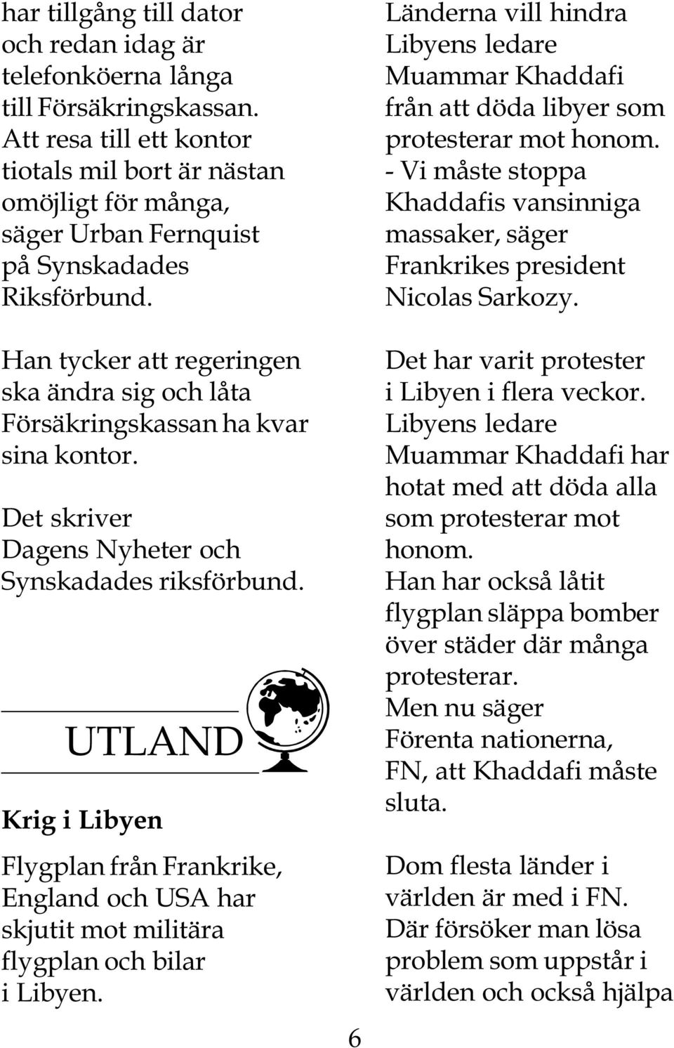 Han tycker att regeringen ska ändra sig och låta Försäkringskassan ha kvar sina kontor. Det skriver Dagens Nyheter och Synskadades riksförbund.