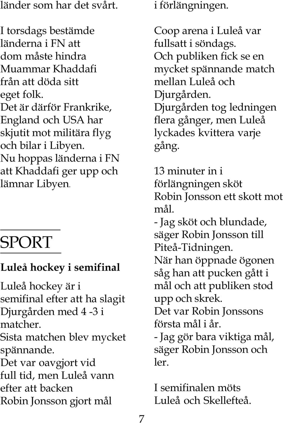 SPORT Luleå hockey i semifinal Luleå hockey är i semifinal efter att ha slagit Djurgården med 4-3 i matcher. Sista matchen blev mycket spännande.