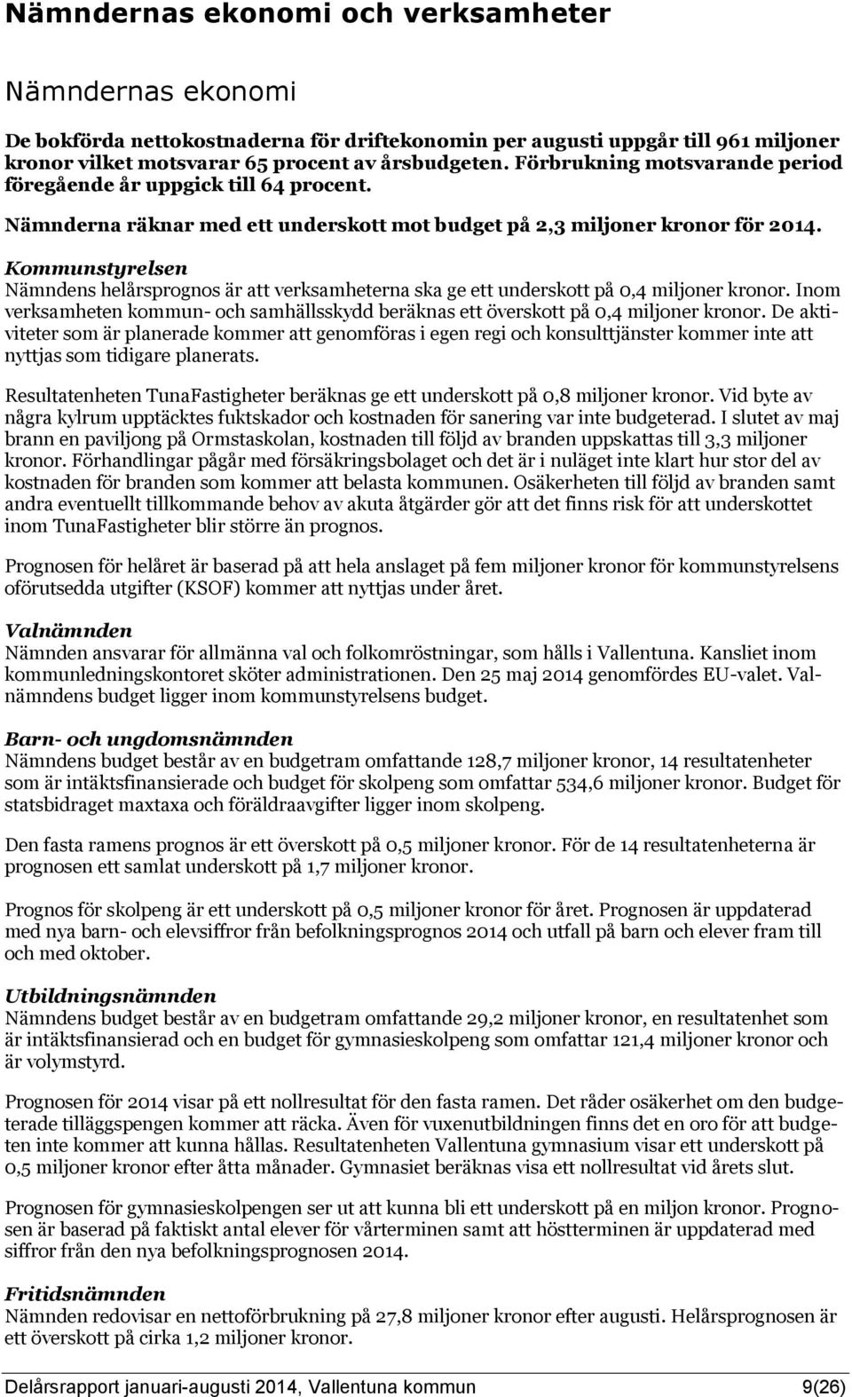 Kommunstyrelsen Nämndens helårsprognos är att verksamheterna ska ge ett underskott på 0,4 miljoner kronor. Inom verksamheten kommun- och samhällsskydd beräknas ett överskott på 0,4 miljoner kronor.