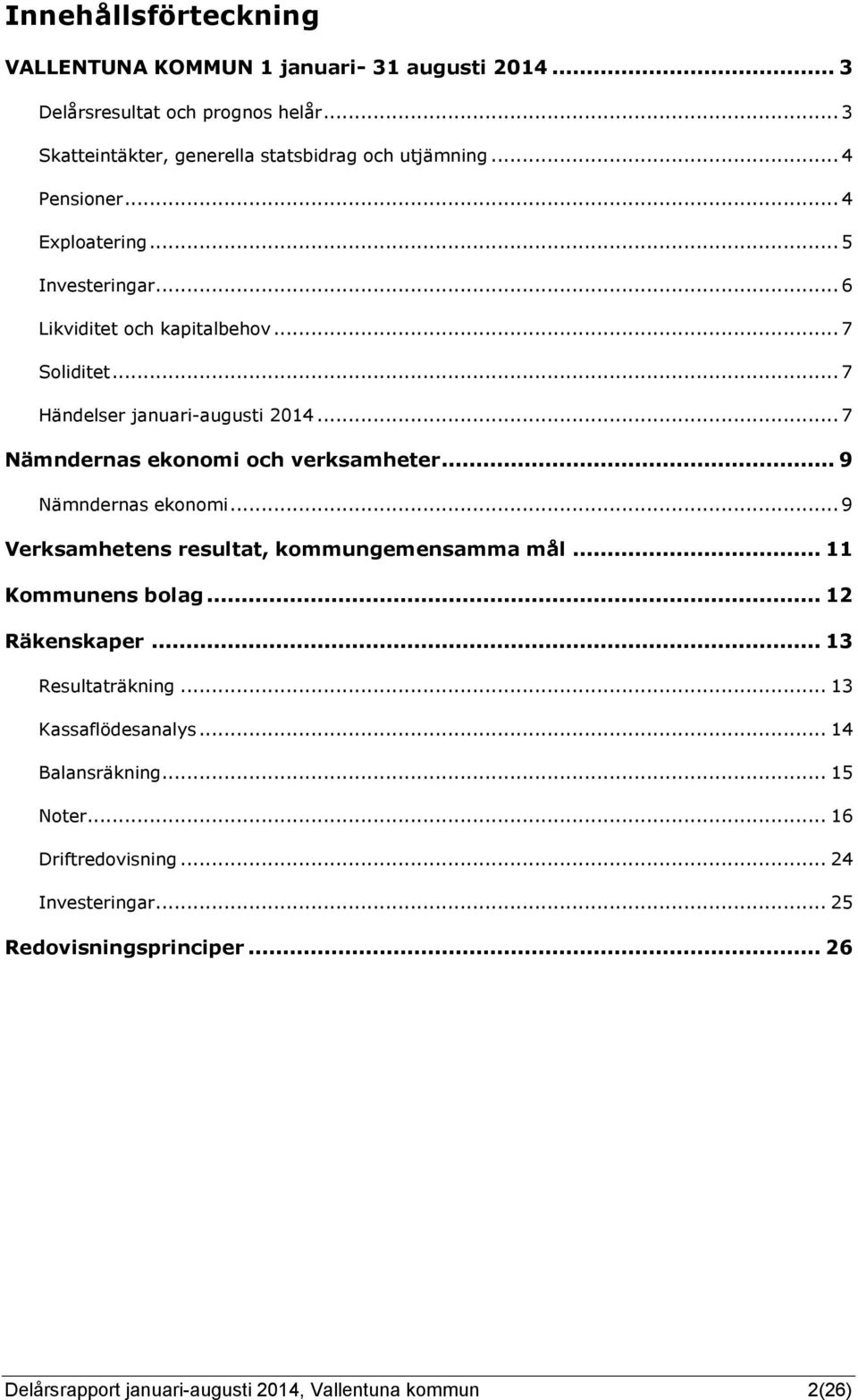 .. 7 Nämndernas ekonomi och verksamheter... 9 Nämndernas ekonomi... 9 Verksamhetens resultat, kommungemensamma mål... 11 Kommunens bolag... 12 Räkenskaper.