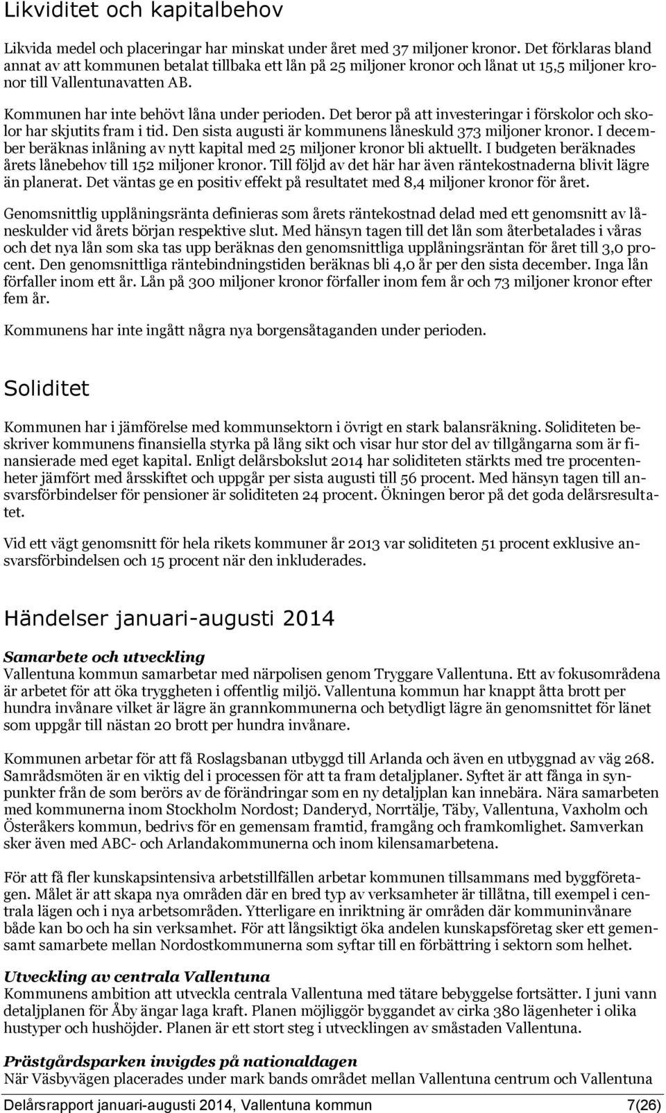 Det beror på att investeringar i förskolor och skolor har skjutits fram i tid. Den sista augusti är kommunens låneskuld 373 miljoner kronor.