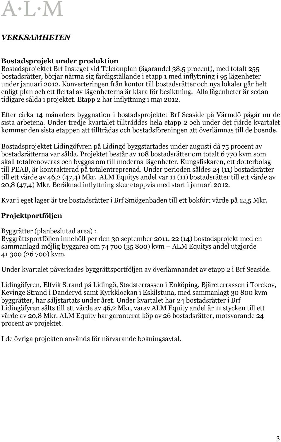 Alla lägenheter är sedan tidigare sålda i projektet. Etapp 2 har inflyttning i maj 2012. Efter cirka 14 månaders byggnation i bostadsprojektet Brf Seaside på Värmdö pågår nu de sista arbetena.