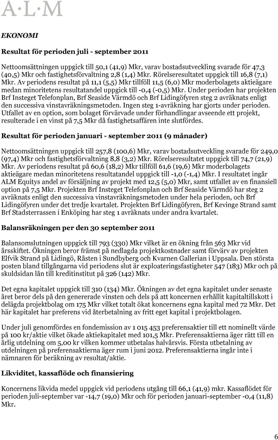 Under perioden har projekten Brf Insteget Telefonplan, Brf Seaside Värmdö och Brf Lidingöfyren steg 2 avräknats enligt den successiva vinstavräkningsmetoden.