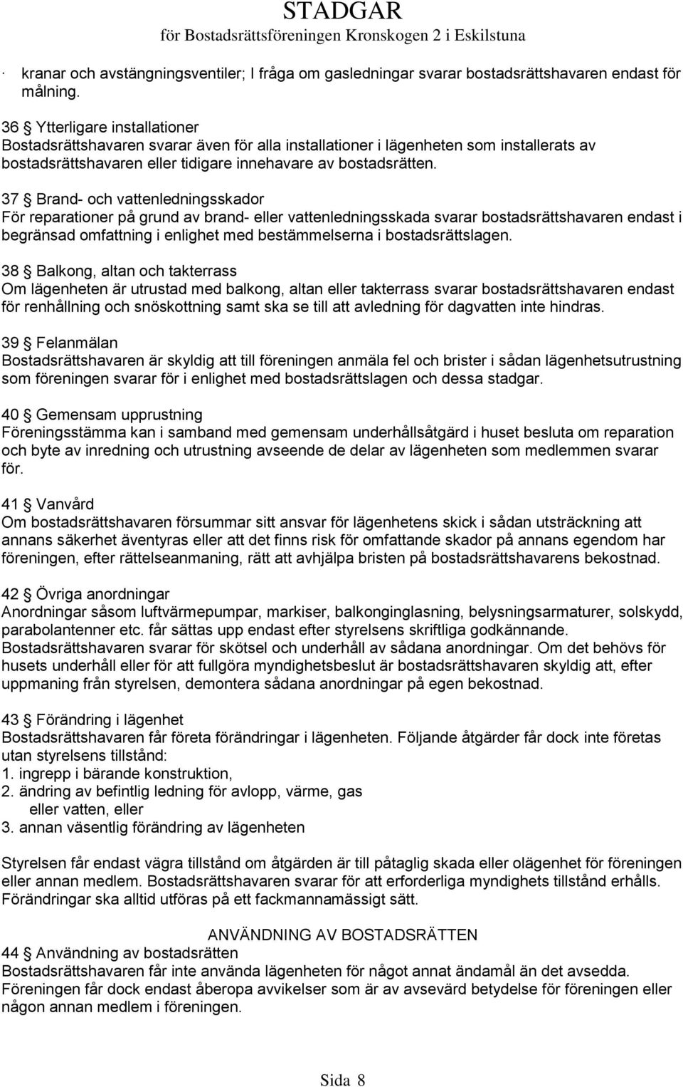 37 Brand- och vattenledningsskador För reparationer på grund av brand- eller vattenledningsskada svarar bostadsrättshavaren endast i begränsad omfattning i enlighet med bestämmelserna i