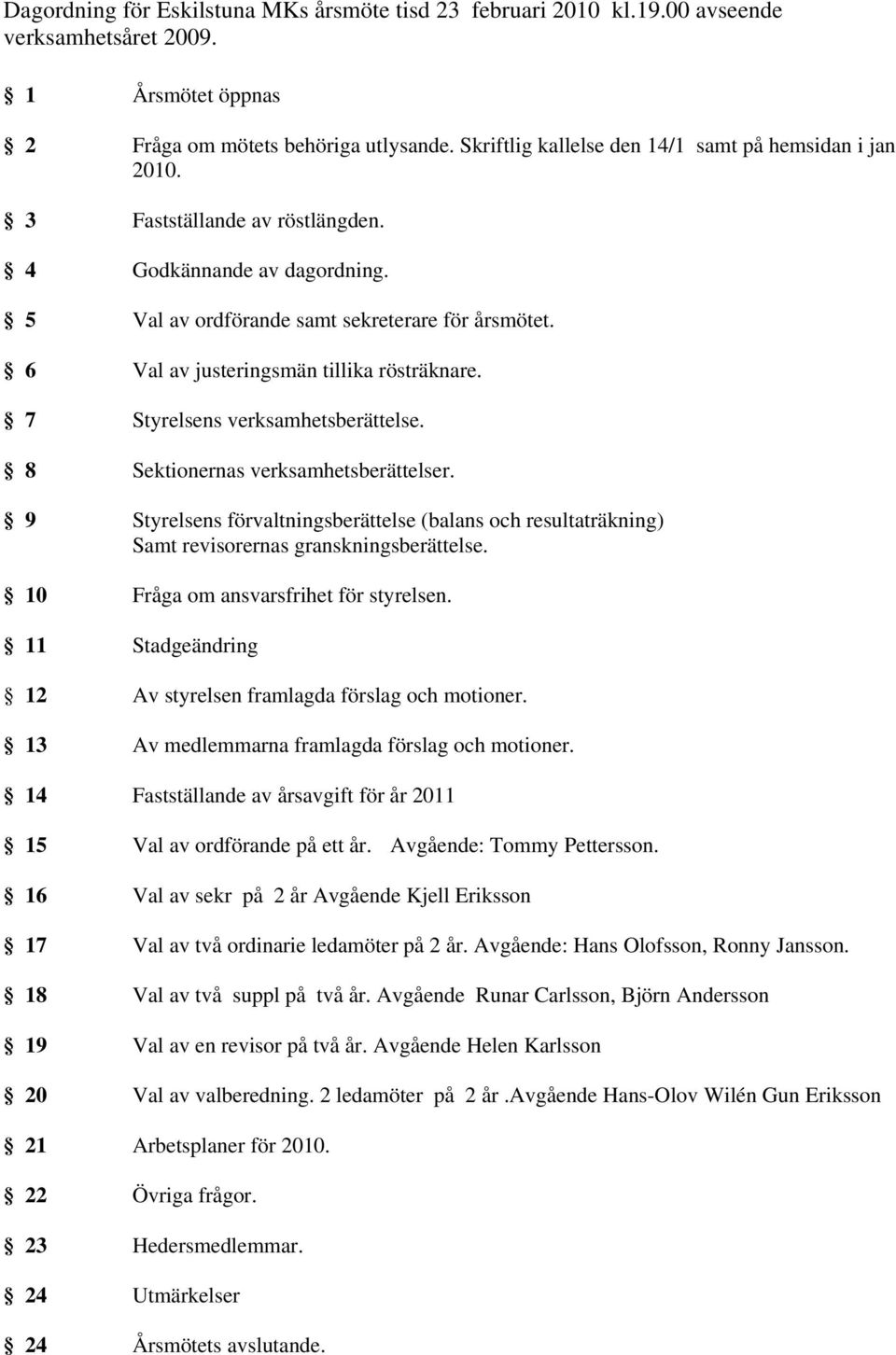 6 Val av justeringsmän tillika rösträknare. 7 Styrelsens verksamhetsberättelse. 8 Sektionernas verksamhetsberättelser.