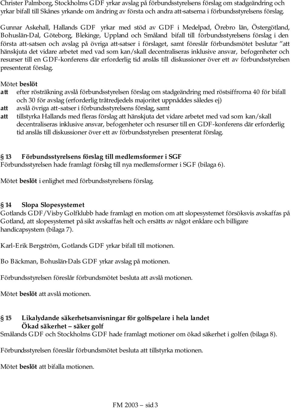 Gunnar Askehall, Hallands GDF yrkar med stöd av GDF i Medelpad, Örebro län, Östergötland, Bohuslän-Dal, Göteborg, Blekinge, Uppland och Småland bifall till förbundsstyrelsens förslag i den första