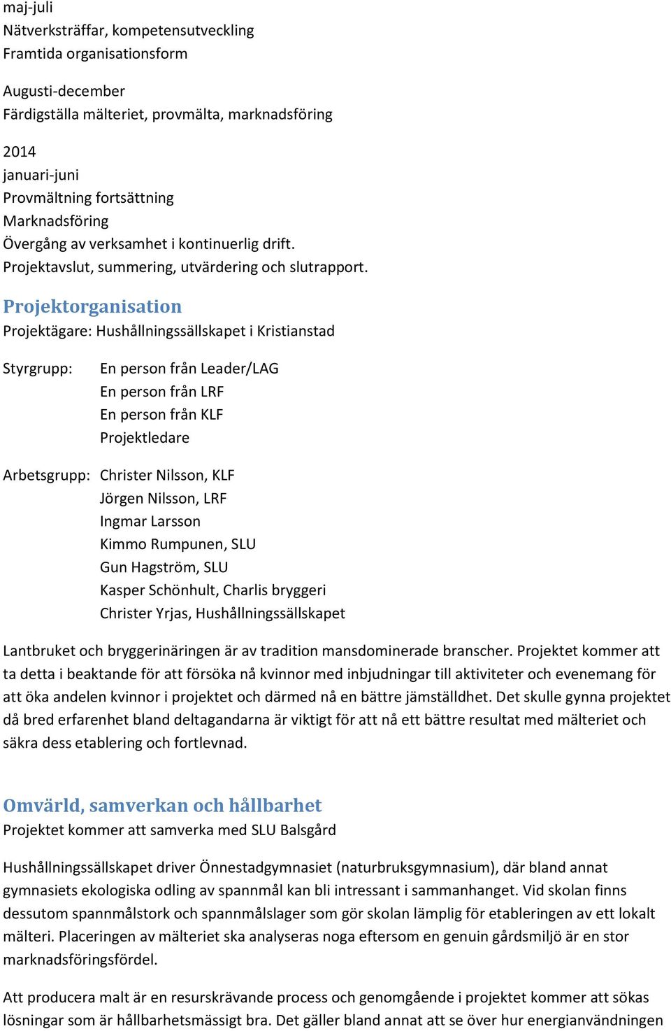 Projektorganisation Projektägare: Hushållningssällskapet i Kristianstad Styrgrupp: En person från Leader/LAG En person från LRF En person från KLF Projektledare Arbetsgrupp: Christer Nilsson, KLF