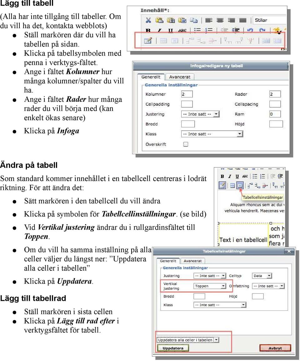 Ange i fältet Rader hur många rader du vill börja med (kan enkelt ökas senare) Klicka på Infoga Ändra på tabell Som standard kommer innehållet i en tabellcell centreras i lodrät riktning.