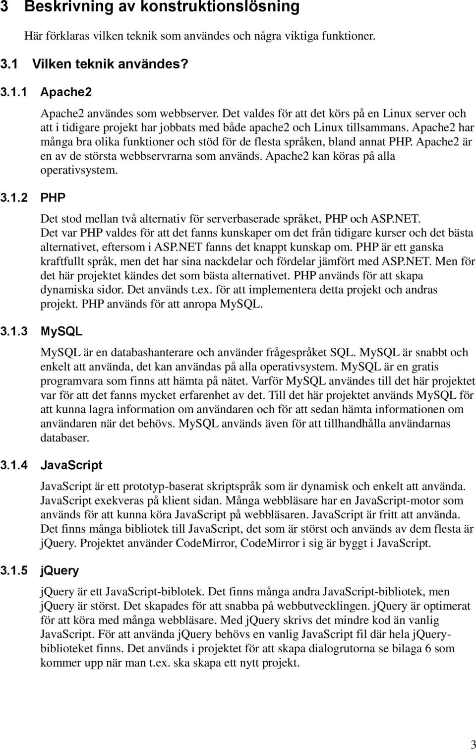 Apache2 har många bra olika funktioner och stöd för de flesta språken, bland annat PHP. Apache2 är en av de största webbservrarna som används. Apache2 kan köras på alla operativsystem.