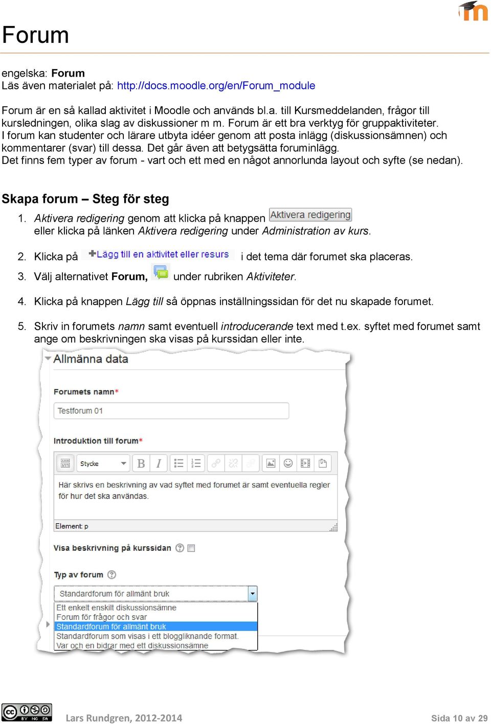 Det går även att betygsätta foruminlägg. Det finns fem typer av forum - vart och ett med en något annorlunda layout och syfte (se nedan). Skapa forum Steg för steg 1.