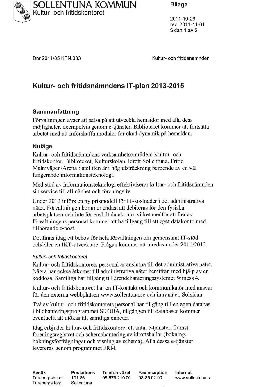 Nuläge Kultur- och fritidsnämndens verksamhetsområden; Kultur- och fritidskontor, Biblioteket, Kulturskolan, Idrott Sollentuna, Fritid Malmvägen/Ar ena Satelliten är i hög utsträckning beroende av en