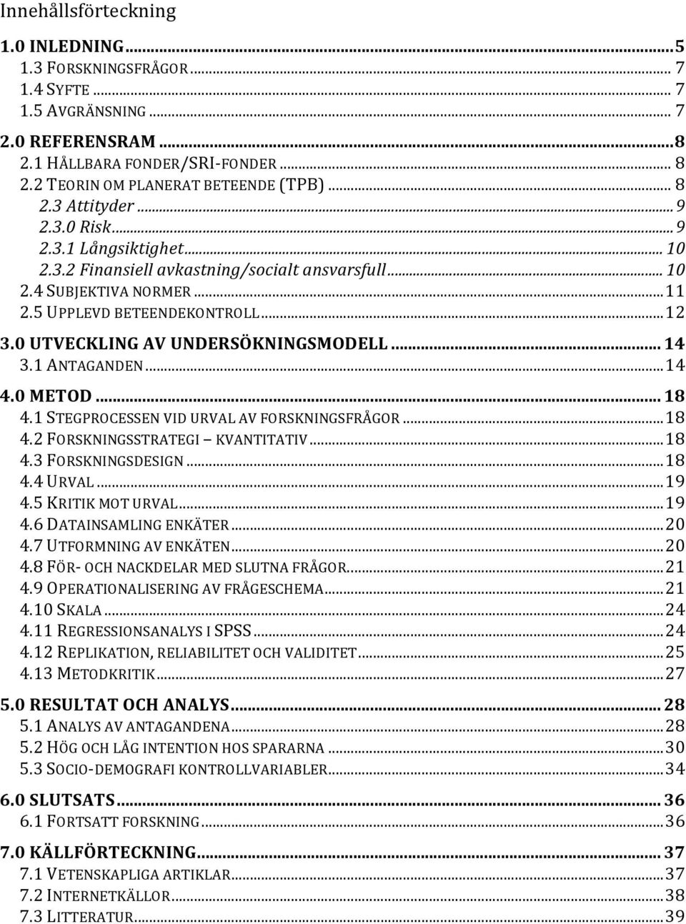 0 UTVECKLING AV UNDERSÖKNINGSMODELL... 14 3.1 ANTAGANDEN... 14 4.0 METOD... 18 4.1 STEGPROCESSEN VID URVAL AV FORSKNINGSFRÅGOR... 18 4.2 FORSKNINGSSTRATEGI KVANTITATIV... 18 4.3 FORSKNINGSDESIGN.