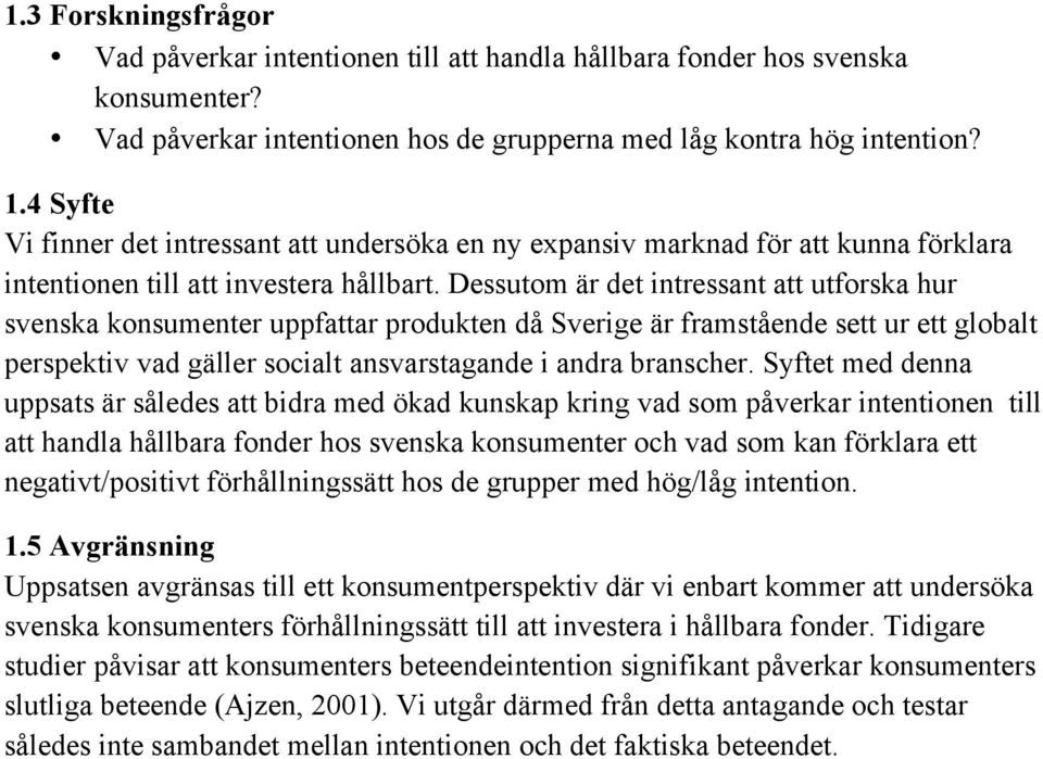 Dessutom är det intressant att utforska hur svenska konsumenter uppfattar produkten då Sverige är framstående sett ur ett globalt perspektiv vad gäller socialt ansvarstagande i andra branscher.