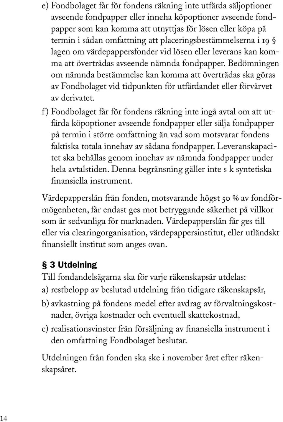 Bedömningen om nämnda bestämmelse kan komma att överträdas ska göras av Fondbolaget vid tidpunkten för utfärdandet eller förvärvet av derivatet.