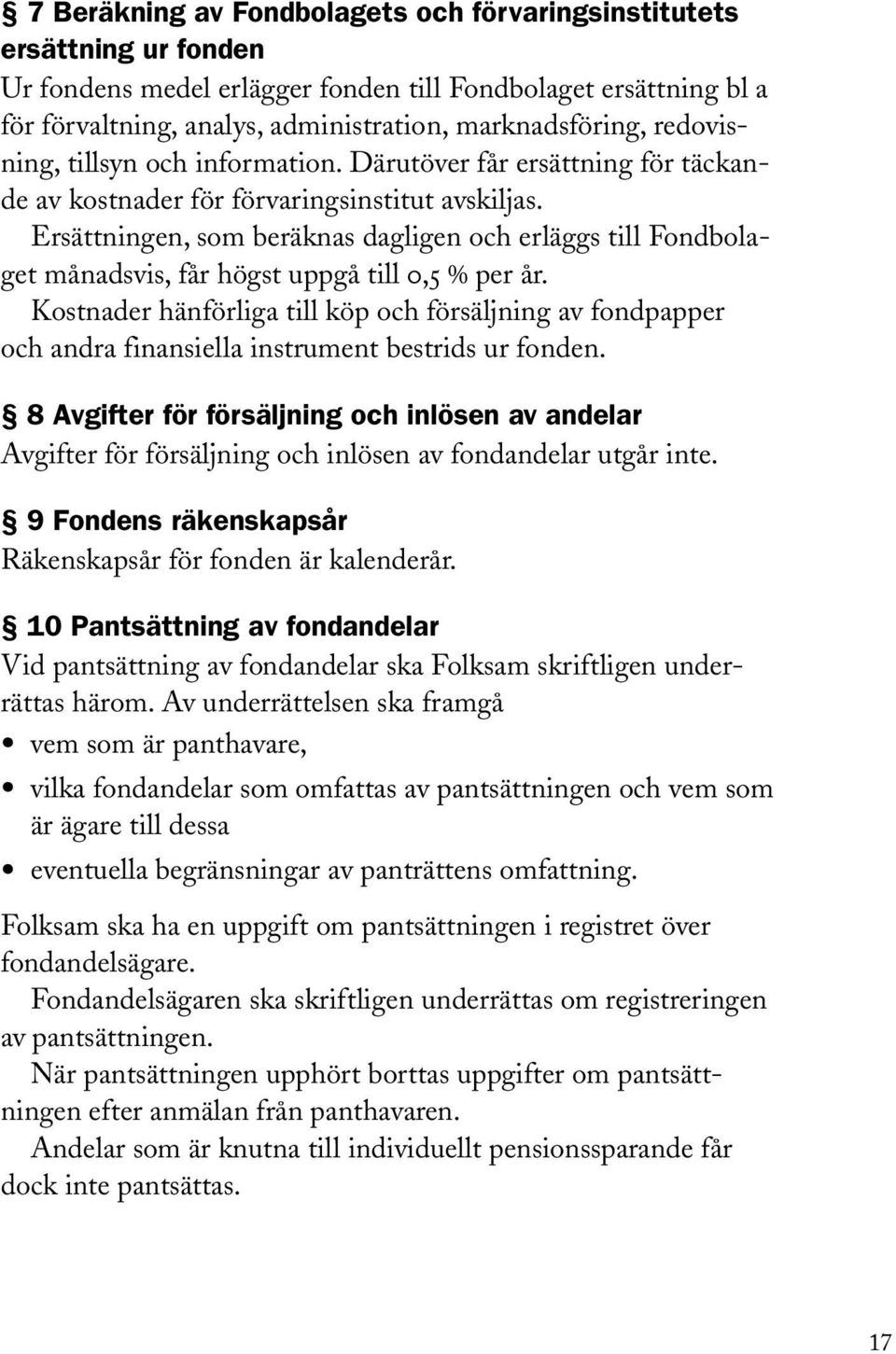 Ersättningen, som beräknas dagligen och erläggs till Fondbolaget månadsvis, får högst uppgå till 0,5 % per år.