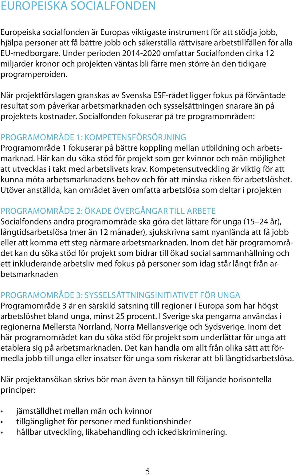 När projektförslagen granskas av Svenska ESF-rådet ligger fokus på förväntade resultat som påverkar arbetsmarknaden och sysselsättningen snarare än på projektets kostnader.