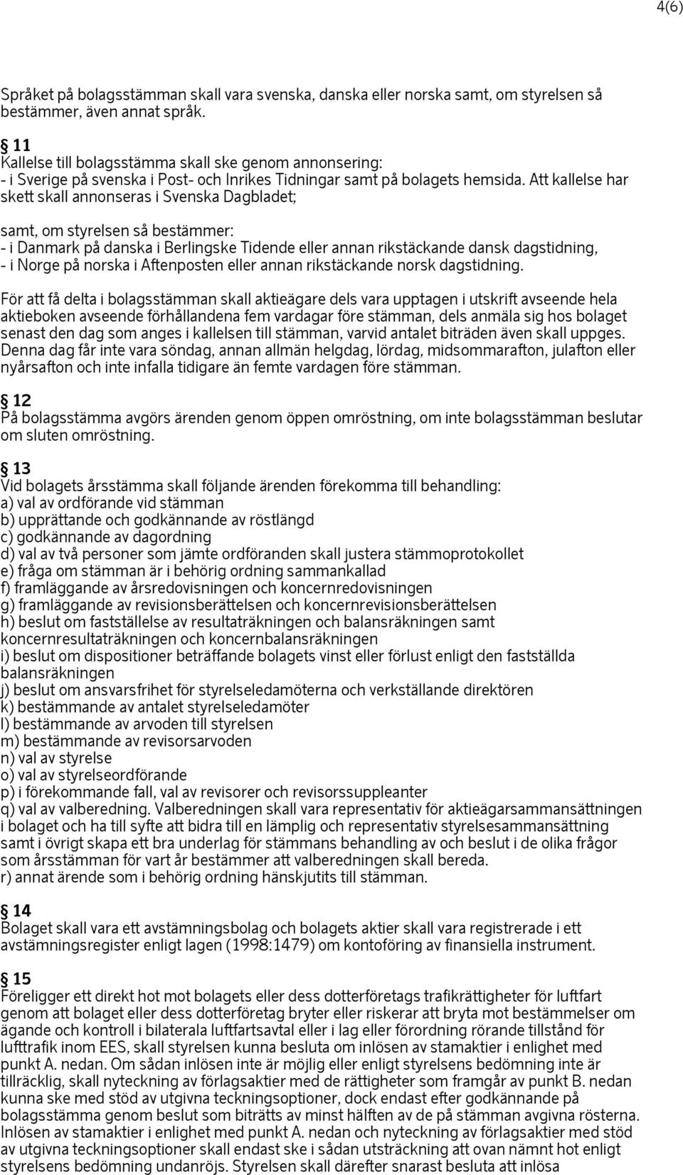 Att kallelse har skett skall annonseras i Svenska Dagbladet; samt, om styrelsen så bestämmer: - i Danmark på danska i Berlingske Tidende eller annan rikstäckande dansk dagstidning, - i Norge på