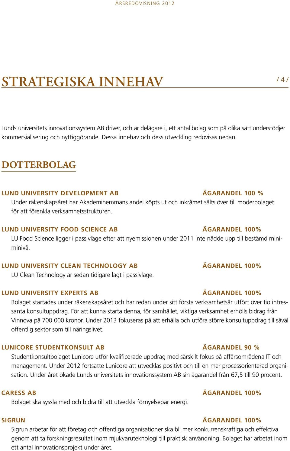 Dotterbolag Lund University Development AB ägarandel 100 % Under räkenskapsåret har Akademihemmans andel köpts ut och inkråmet sålts över till moderbolaget för att förenkla verksamhetsstrukturen.