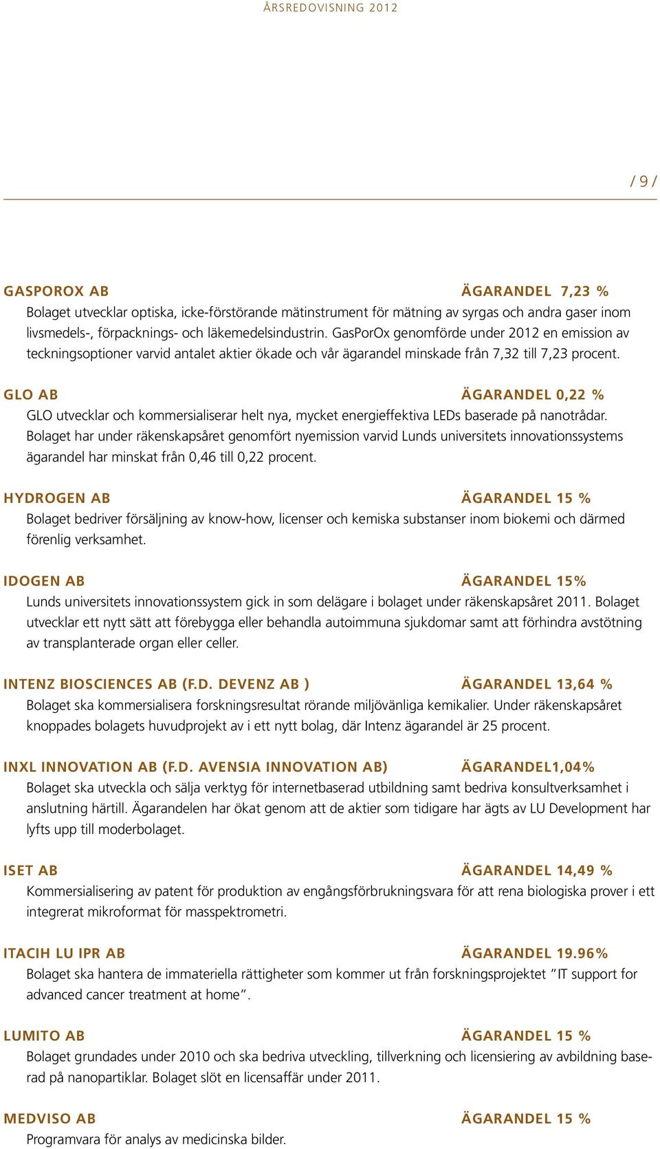 GLO AB ägarandel 0,22 % GLO utvecklar och kommersialiserar helt nya, mycket energieffektiva LEDs baserade på nanotrådar.