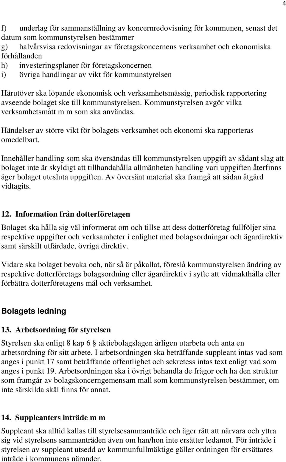 bolaget ske till kommunstyrelsen. Kommunstyrelsen avgör vilka verksamhetsmått m m som ska användas. Händelser av större vikt för bolagets verksamhet och ekonomi ska rapporteras omedelbart.