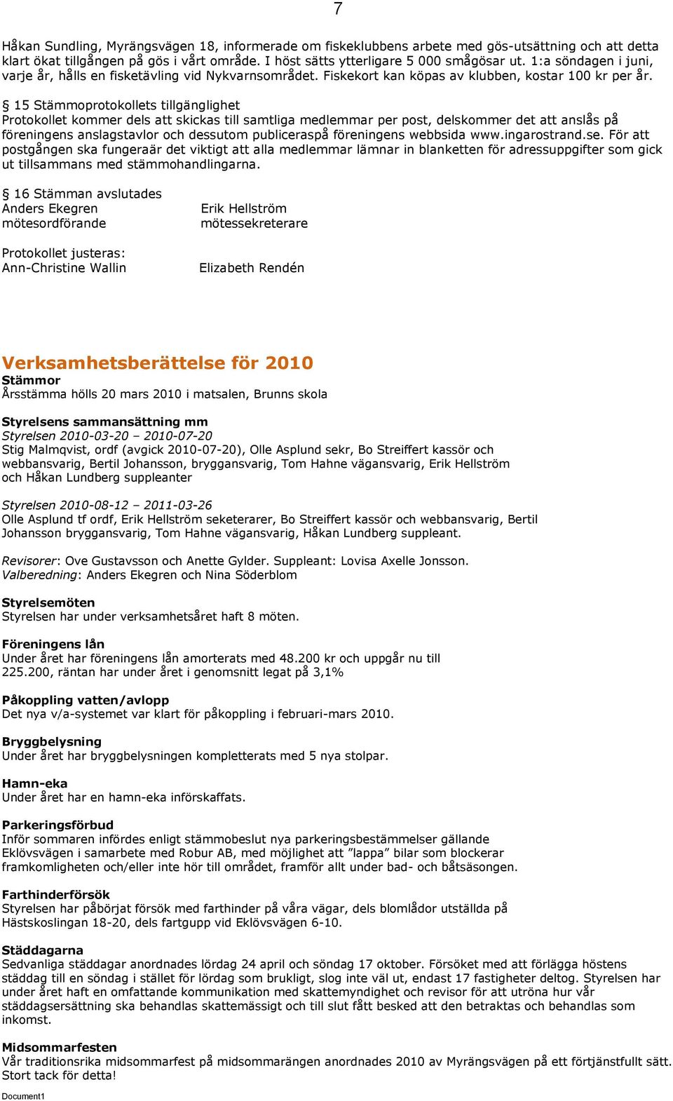 15 Stämmoprotokollets tillgänglighet Protokollet kommer dels att skickas till samtliga medlemmar per post, delskommer det att anslås på föreningens anslagstavlor och dessutom publiceraspå föreningens