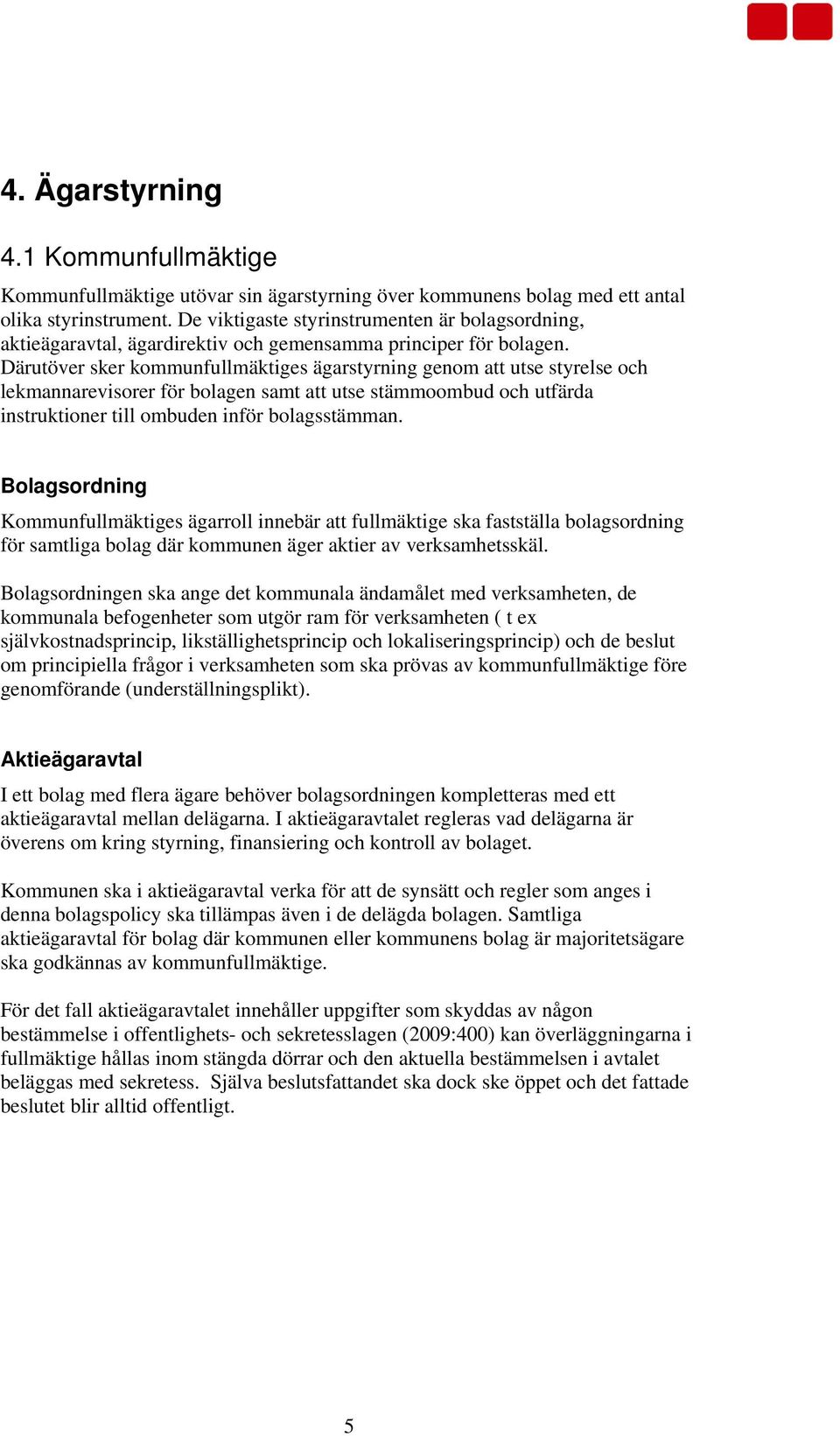 Därutöver sker kommunfullmäktiges ägarstyrning genom att utse styrelse och lekmannarevisorer för bolagen samt att utse stämmoombud och utfärda instruktioner till ombuden inför bolagsstämman.