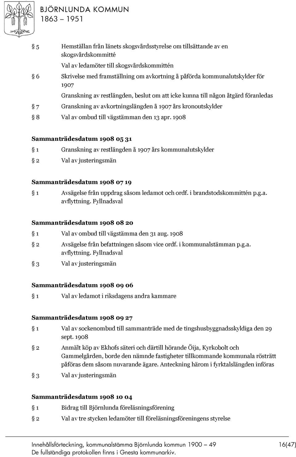 1908 Sammanträdesdatum 1908 05 31 1 Granskning av restlängden å 1907 års kommunalutskylder Sammanträdesdatum 1908 07 19 1 Avsägelse från uppdrag såsom ledamot och ordf. i brandstodskommittén p.g.a. avflyttning.