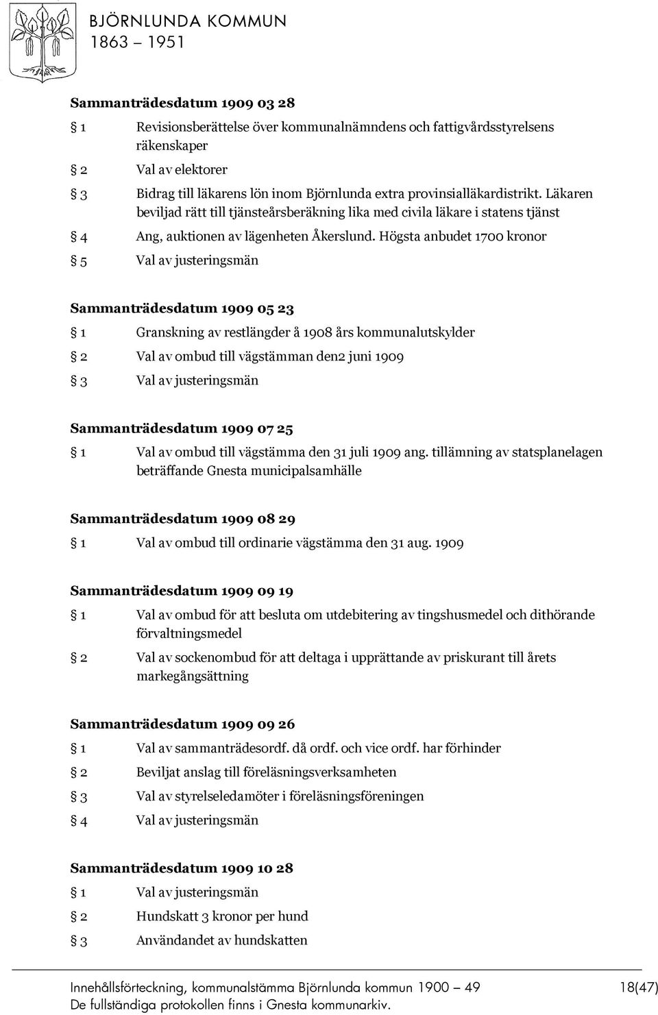 Högsta anbudet 1700 kronor 5 Val av justeringsmän Sammanträdesdatum 1909 05 23 1 Granskning av restlängder å 1908 års kommunalutskylder 2 Val av ombud till vägstämman den2 juni 1909 3 Val av