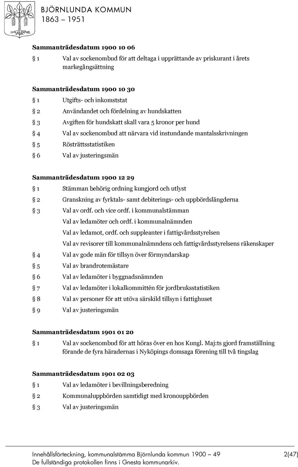 Sammanträdesdatum 1900 12 29 1 Stämman behörig ordning kungjord och utlyst 2 Granskning av fyrktals- samt debiterings- och uppbördslängderna 3 Val av ordf. och vice ordf.
