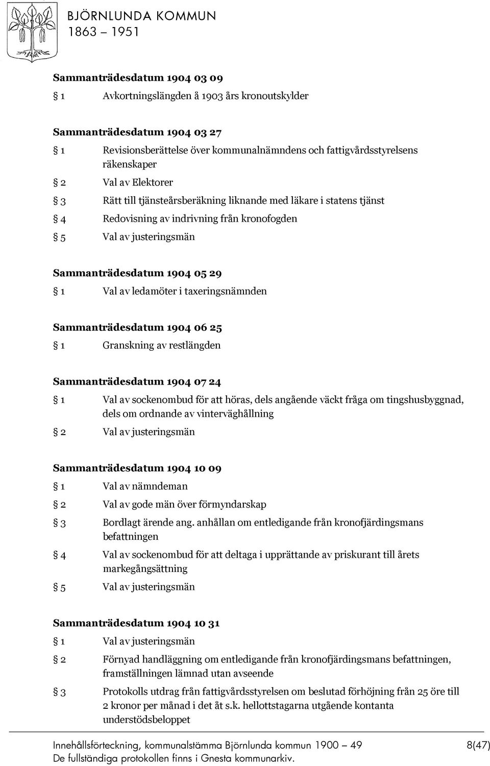 taxeringsnämnden Sammanträdesdatum 1904 06 25 1 Granskning av restlängden Sammanträdesdatum 1904 07 24 1 Val av sockenombud för att höras, dels angående väckt fråga om tingshusbyggnad, dels om