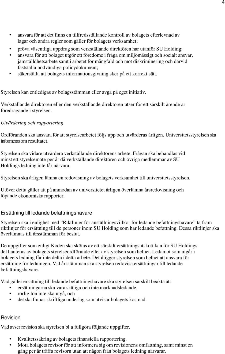 fastställa nödvändiga policydokument; säkerställa att bolagets informationsgivning sker på ett korrekt sätt. Styrelsen kan entledigas av bolagsstämman eller avgå på eget initiativ.