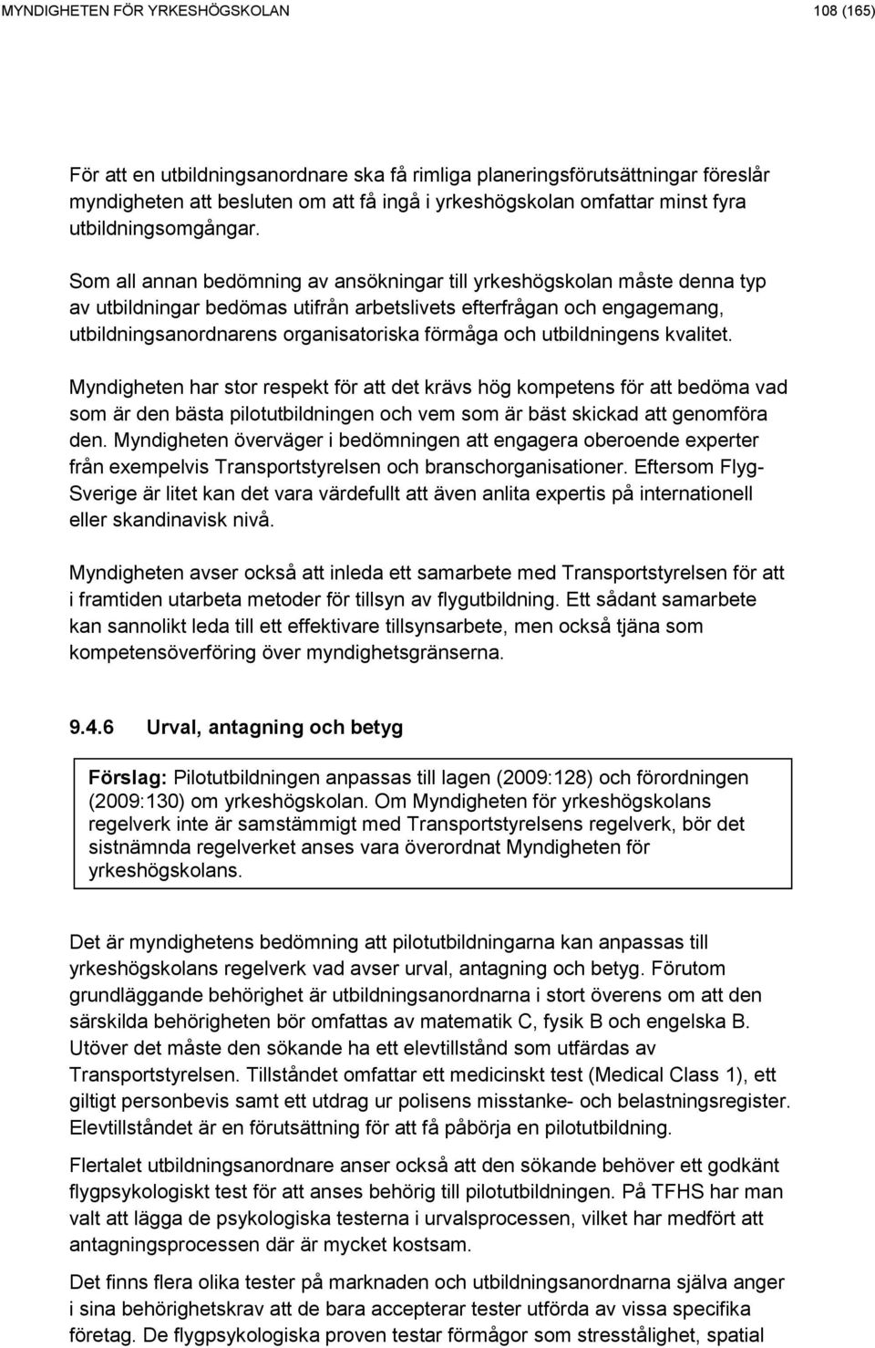 Som all annan bedömning av ansökningar till yrkeshögskolan måste denna typ av utbildningar bedömas utifrån arbetslivets efterfrågan och engagemang, utbildningsanordnarens organisatoriska förmåga och