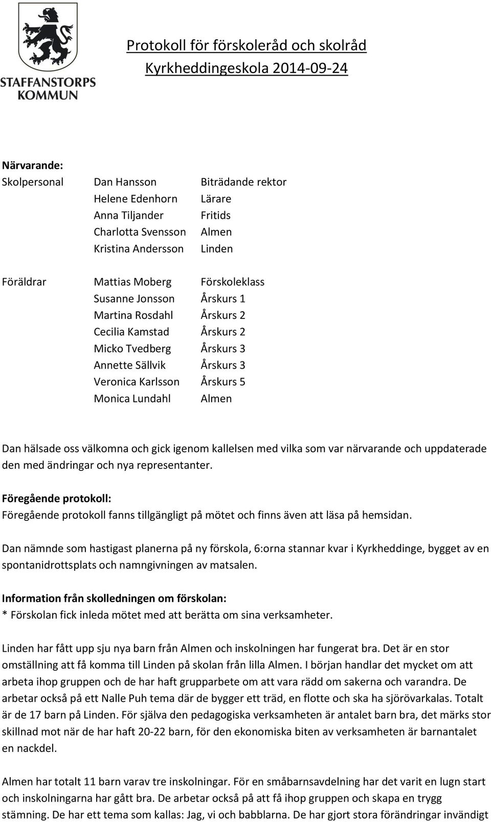 Veronica Karlsson Årskurs 5 Monica Lundahl Almen Dan hälsade oss välkomna och gick igenom kallelsen med vilka som var närvarande och uppdaterade den med ändringar och nya representanter.