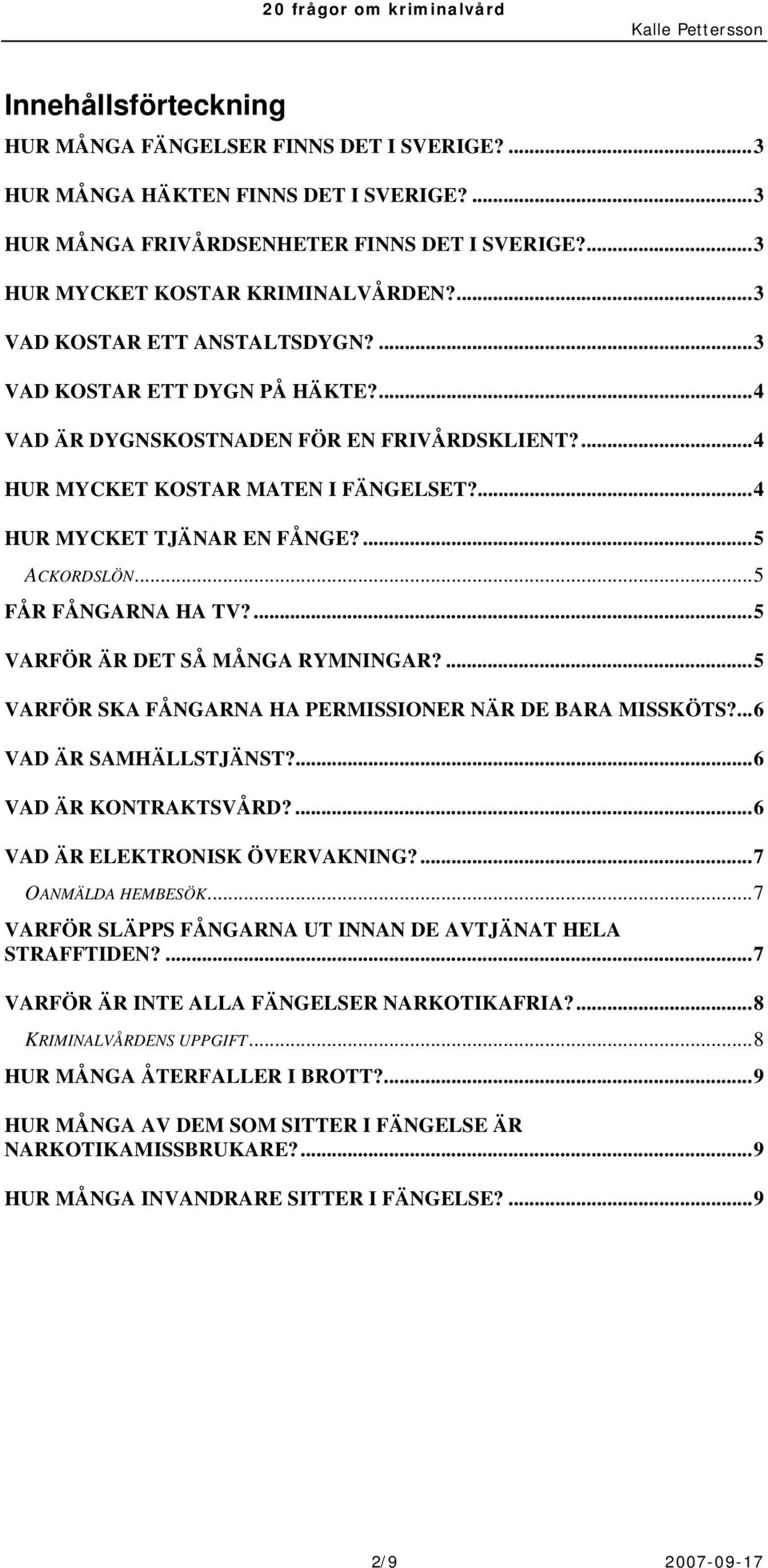 ...5 ACKORDSLÖN...5 FÅR FÅNGARNA HA TV?...5 VARFÖR ÄR DET SÅ MÅNGA RYMNINGAR?...5 VARFÖR SKA FÅNGARNA HA PERMISSIONER NÄR DE BARA MISSKÖTS?...6 VAD ÄR SAMHÄLLSTJÄNST?...6 VAD ÄR KONTRAKTSVÅRD?