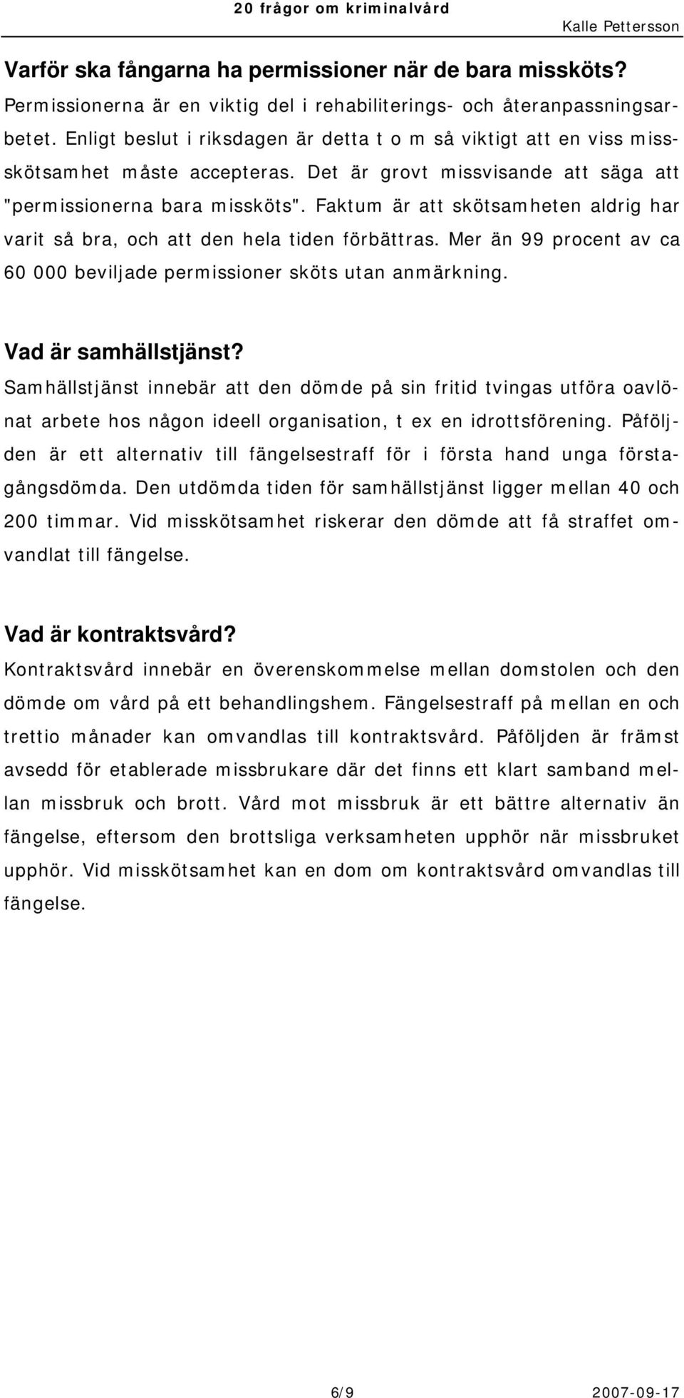 Faktum är att skötsamheten aldrig har varit så bra, och att den hela tiden förbättras. Mer än 99 procent av ca 60 000 beviljade permissioner sköts utan anmärkning. Vad är samhällstjänst?