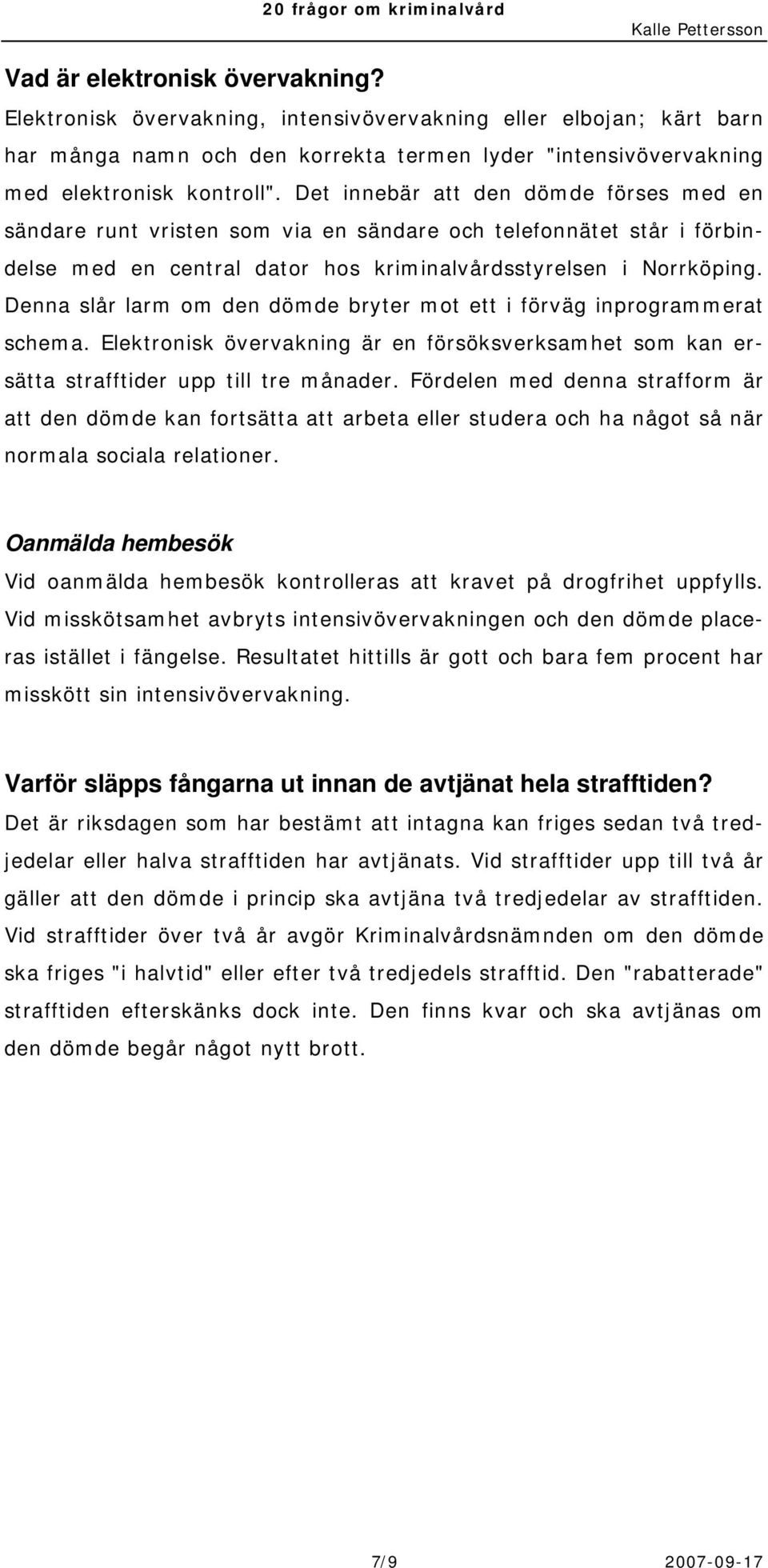 Denna slår larm om den dömde bryter mot ett i förväg inprogrammerat schema. Elektronisk övervakning är en försöksverksamhet som kan ersätta strafftider upp till tre månader.