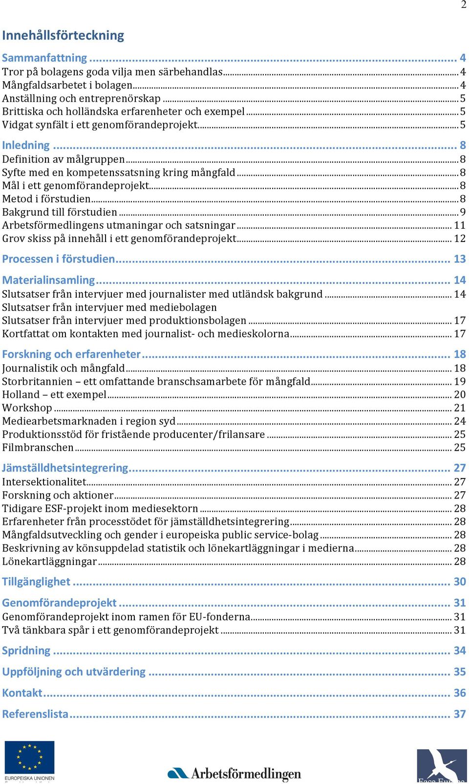 .. 8 Bakgrund till förstudin... 9 Arbtsförmdlingns utmaningar och satsningar... 11 Grov skiss på innhåll i tt gnomförandprojkt... 12 Procssn i förstudin... 13 Matrialinsamling.