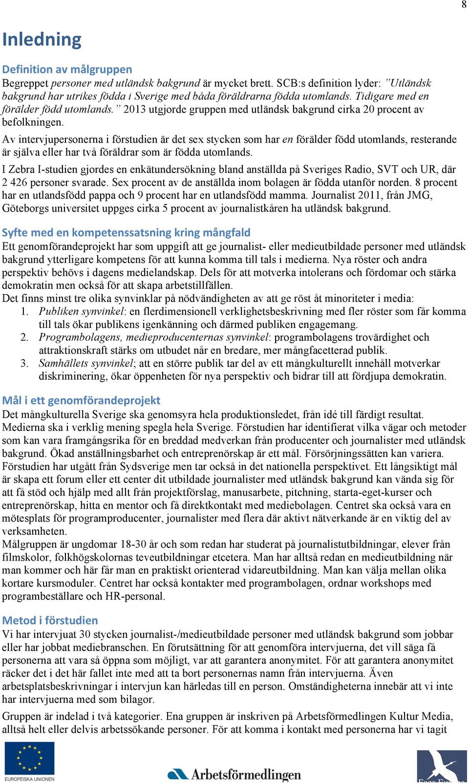 Av intrvjuprsonrna i förstudin är dt sx styckn som har n föräldr född utomlands, rstrand är själva llr har två föräldrar som är födda utomlands.