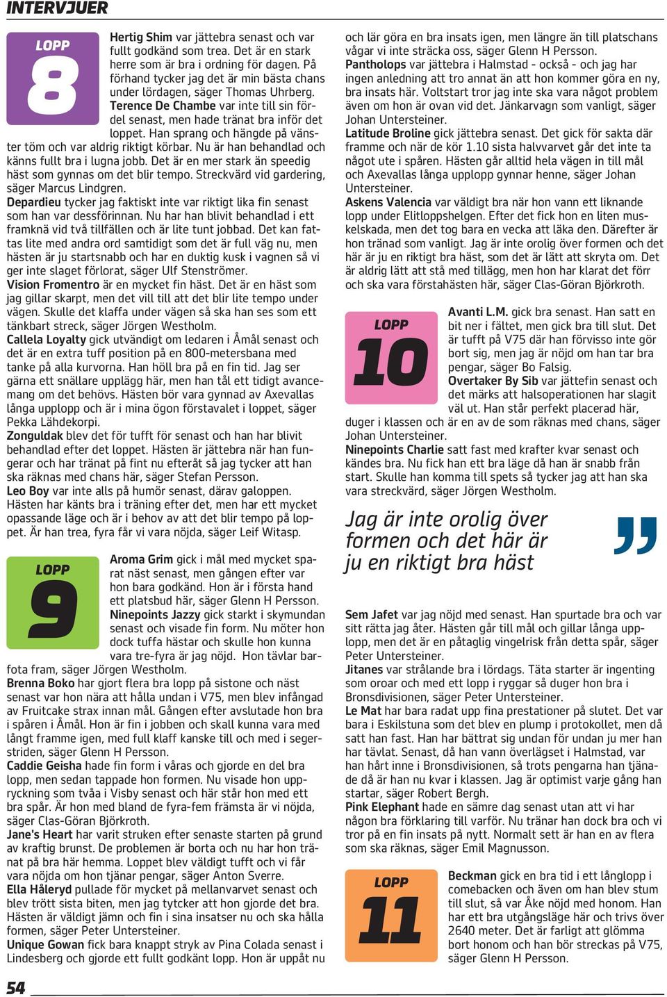 Han sprang och hängde på vänster töm och var aldrig riktigt körbar. Nu är han behandlad och känns fullt bra i lugna jobb. Det är en mer stark än speedig häst som gynnas om det blir tempo.
