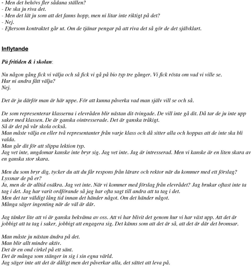 Har ni andra fått välja? Nej. Det är ju därför man är här uppe. För att kunna påverka vad man själv vill se och så. De som representerar klasserna i elevråden blir nästan dit-tvingade.