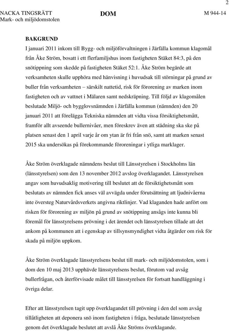 Åke Ström begärde att verksamheten skulle upphöra med hänvisning i huvudsak till störningar på grund av buller från verksamheten särskilt nattetid, risk för förorening av marken inom fastigheten och