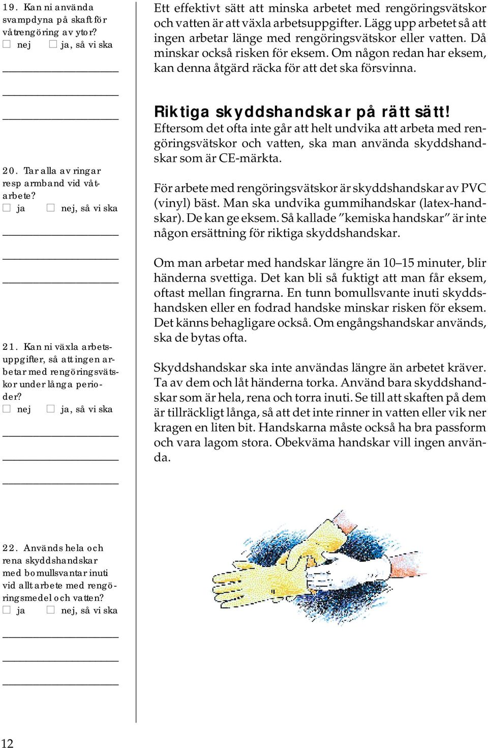 Lägg upp arbetet så att ingen arbetar länge med rengöringsvätskor eller vatten. Då minskar också risken för eksem. Om någon redan har eksem, kan denna åtgärd räcka för att det ska försvinna.