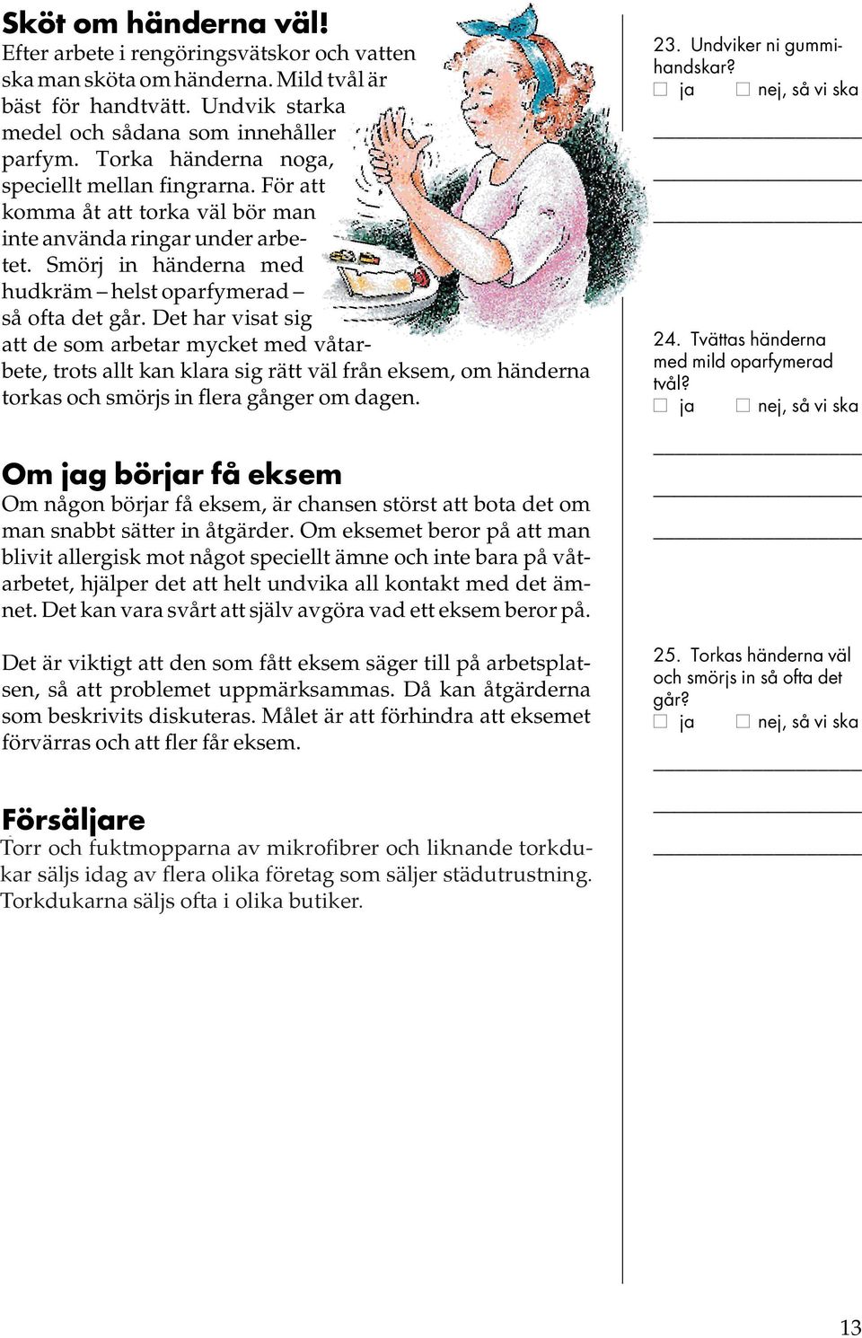 Det har visat sig att de som arbetar mycket med våtarbete, trots allt kan klara sig rätt väl från eksem, om händerna torkas och smörjs in flera gånger om dagen.