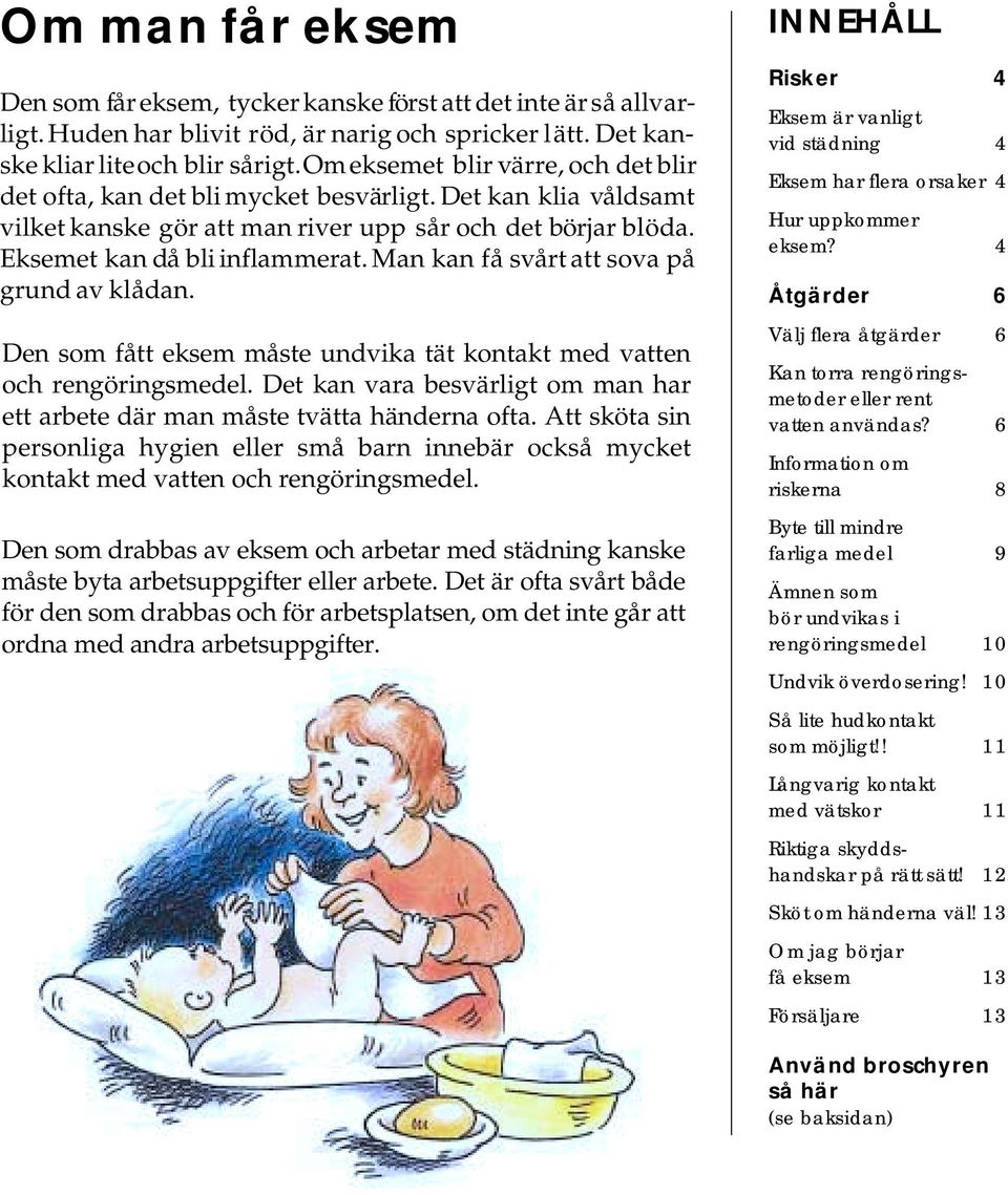 Man kan få svårt att sova på grund av klådan. Den som fått eksem måste undvika tät kontakt med vatten och rengöringsmedel.