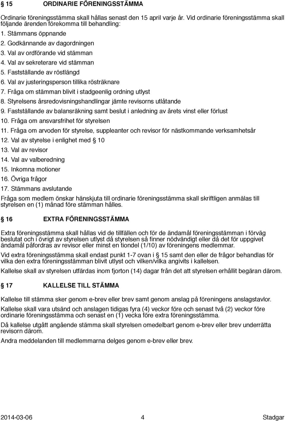 Fråga om stämman blivit i stadgeenlig ordning utlyst 8. Styrelsens årsredovisningshandlingar jämte revisorns utlåtande 9.